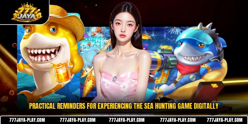 Practical reminders for experiencing the sea hunting game digitally