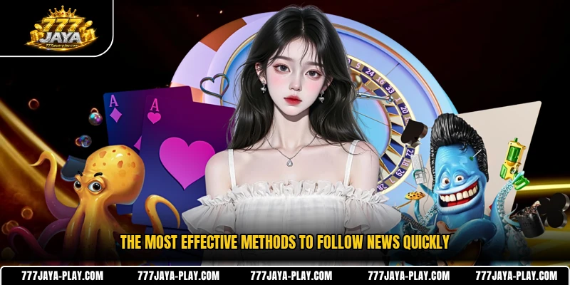 The most effective methods to follow news quickly